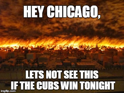 Cubs victory causes Chicago to burn, again | HEY CHICAGO, LETS NOT SEE THIS IF THE CUBS WIN TONIGHT | image tagged in chicago cubs,world series,fire | made w/ Imgflip meme maker