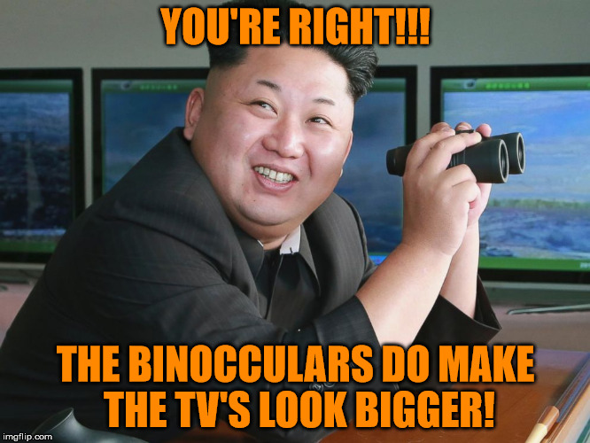 I have big screen now! | YOU'RE RIGHT!!! THE BINOCCULARS DO MAKE THE TV'S LOOK BIGGER! | image tagged in kim jong un - spying,binocculars,bigger screen for kim,looking for clues | made w/ Imgflip meme maker
