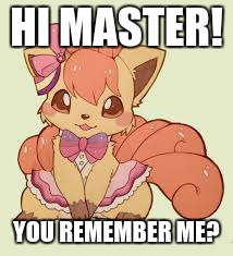 Dedicated to SuperGlue!, Here's Vulpix! | HI MASTER! YOU REMEMBER ME? | image tagged in memes,vulpix,pokemon | made w/ Imgflip meme maker