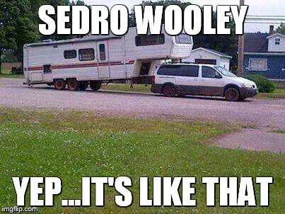 Redneck Trucker | SEDRO WOOLEY; YEP...IT'S LIKE THAT | image tagged in redneck trucker | made w/ Imgflip meme maker