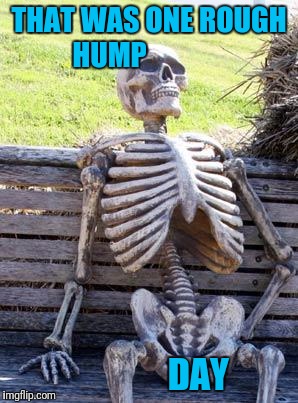 And it's 5 o'clock  | THAT WAS ONE ROUGH HUMP; DAY | image tagged in memes,waiting skeleton | made w/ Imgflip meme maker