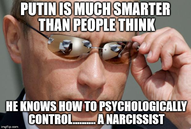 In Soviet Russia | PUTIN IS MUCH SMARTER THAN PEOPLE THINK; HE KNOWS HOW TO PSYCHOLOGICALLY CONTROL.......... A NARCISSIST | image tagged in in soviet russia | made w/ Imgflip meme maker