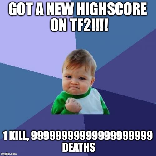 Success Kid Meme | GOT A NEW HIGHSCORE ON TF2!!!! 1 KILL, 99999999999999999999 DEATHS | image tagged in memes,success kid | made w/ Imgflip meme maker