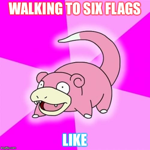 Slowpoke Meme | WALKING TO SIX FLAGS; LIKE | image tagged in memes,slowpoke | made w/ Imgflip meme maker