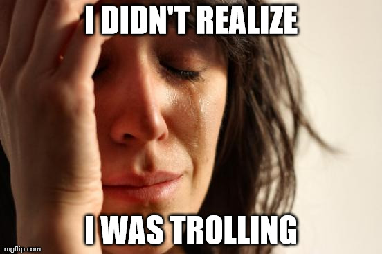 First World Problems Meme | I DIDN'T REALIZE I WAS TROLLING | image tagged in memes,first world problems | made w/ Imgflip meme maker