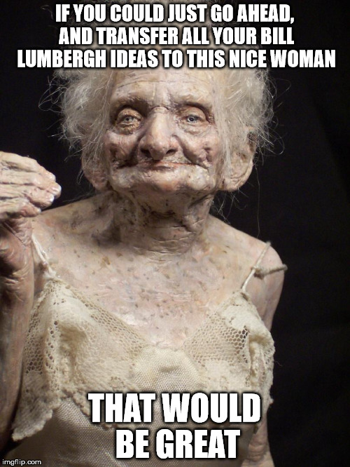 IF YOU COULD JUST GO AHEAD, AND TRANSFER ALL YOUR BILL LUMBERGH IDEAS TO THIS NICE WOMAN THAT WOULD BE GREAT | made w/ Imgflip meme maker