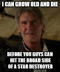 I CAN GROW OLD AND DIE BEFORE YOU GUYS CAN HIT THE BROAD SIDE OF A STAR DESTROYER | made w/ Imgflip meme maker