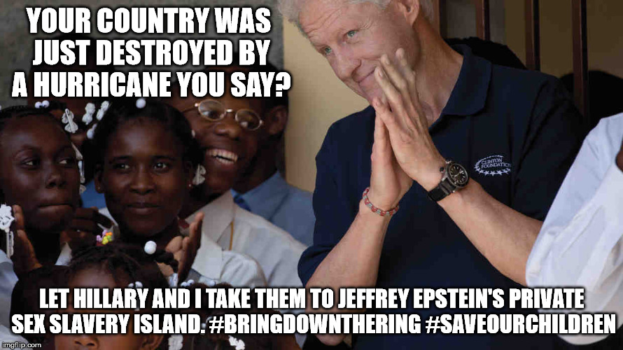 YOUR COUNTRY WAS JUST DESTROYED BY A HURRICANE YOU SAY? LET HILLARY AND I TAKE THEM TO JEFFREY EPSTEIN'S PRIVATE SEX SLAVERY ISLAND. #BRINGD | image tagged in bringdownthering | made w/ Imgflip meme maker