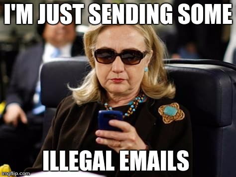 Hillary Clinton Cellphone | I'M JUST SENDING SOME; ILLEGAL EMAILS | image tagged in memes,hillary clinton cellphone | made w/ Imgflip meme maker