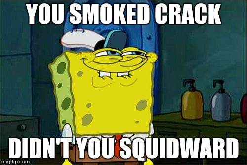 Don't You Squidward | YOU SMOKED CRACK; DIDN'T YOU SQUIDWARD | image tagged in memes,dont you squidward | made w/ Imgflip meme maker