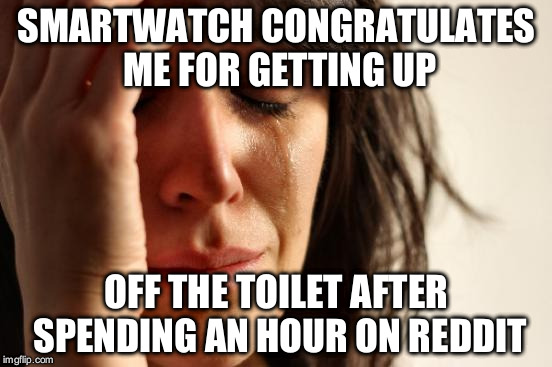 First World Problems Meme | SMARTWATCH CONGRATULATES ME FOR GETTING UP; OFF THE TOILET AFTER SPENDING AN HOUR ON REDDIT | image tagged in memes,first world problems | made w/ Imgflip meme maker