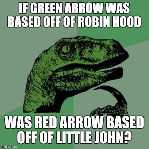 Philosoraptor Meme | IF GREEN ARROW WAS BASED OFF OF ROBIN HOOD; WAS RED ARROW BASED OFF OF LITTLE JOHN? | image tagged in memes,philosoraptor | made w/ Imgflip meme maker