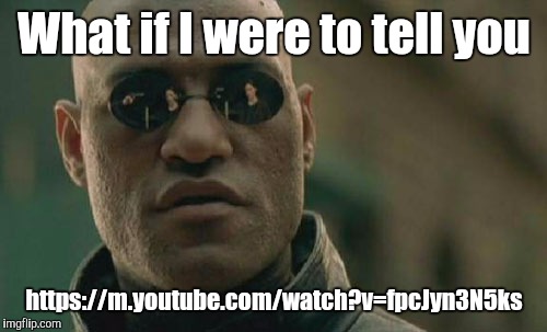 Matrix Morpheus Meme | What if I were to tell you https://m.youtube.com/watch?v=fpcJyn3N5ks | image tagged in memes,matrix morpheus | made w/ Imgflip meme maker