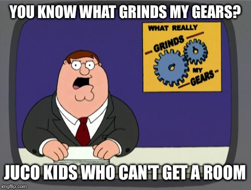 Peter Griffin News Meme | YOU KNOW WHAT GRINDS MY GEARS? JUCO KIDS WHO CAN'T GET A ROOM | image tagged in memes,peter griffin news | made w/ Imgflip meme maker