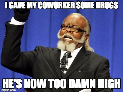 Too Damn High | I GAVE MY COWORKER SOME DRUGS; HE'S NOW TOO DAMN HIGH | image tagged in memes,too damn high | made w/ Imgflip meme maker