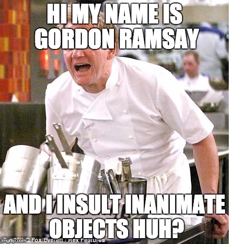 Gordon Ramsay Roast | HI MY NAME IS GORDON RAMSAY; AND I INSULT INANIMATE OBJECTS HUH? | image tagged in memes,chef gordon ramsay,huhchallenge | made w/ Imgflip meme maker