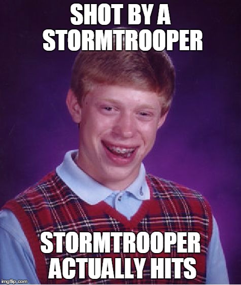Worst luck ever | SHOT BY A STORMTROOPER; STORMTROOPER ACTUALLY HITS | image tagged in memes,bad luck brian | made w/ Imgflip meme maker