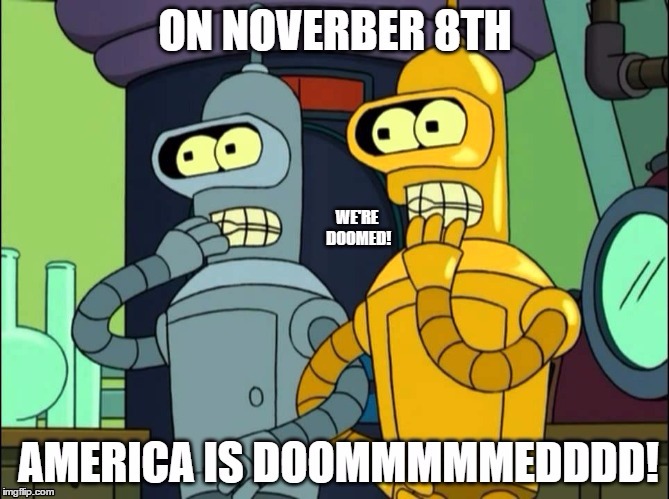 America Is Doomed! | image tagged in memes,america,bender,donald trump,hillary clinton,the end is near | made w/ Imgflip meme maker
