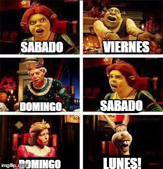 Shrek | VIERNES; SABADO; SABADO; DOMINGO; LUNES! DOMINGO | image tagged in shrek | made w/ Imgflip meme maker