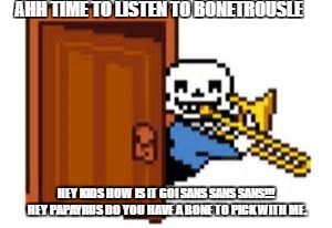 Papyrus is mad!!!
 | AHH TIME TO LISTEN TO BONETROUSLE; HEY KIDS HOW IS IT GOI SANS SANS SANS!!! HEY PAPAYRUS DO YOU HAVE A BONE TO PICK WITH ME. | image tagged in sans playing the trombone,funny | made w/ Imgflip meme maker