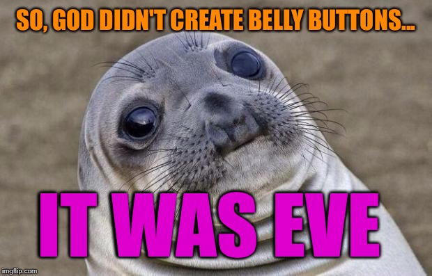 Awkward Moment Sealion Meme | SO, GOD DIDN'T CREATE BELLY BUTTONS... IT WAS EVE | image tagged in memes,awkward moment sealion | made w/ Imgflip meme maker