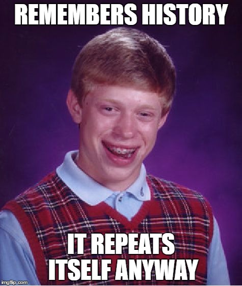 Bad Luck Brian Meme | REMEMBERS HISTORY; IT REPEATS ITSELF ANYWAY | image tagged in memes,bad luck brian | made w/ Imgflip meme maker