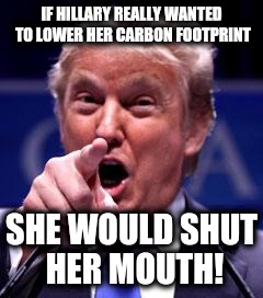 Seems legit! | IF HILLARY REALLY WANTED TO LOWER HER CARBON FOOTPRINT; SHE WOULD SHUT HER MOUTH! | image tagged in trump trademark,hillary clinton | made w/ Imgflip meme maker