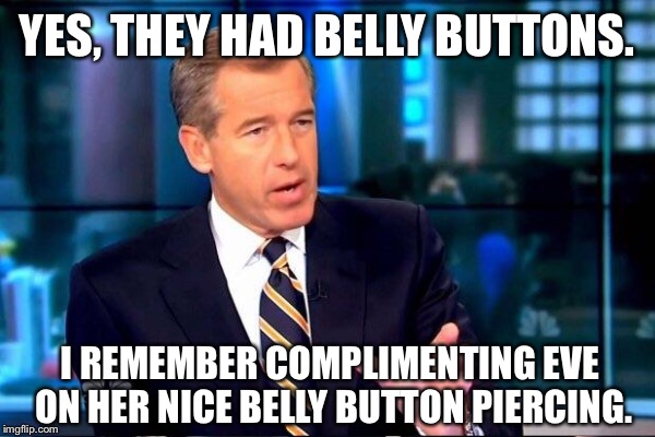 YES, THEY HAD BELLY BUTTONS. I REMEMBER COMPLIMENTING EVE ON HER NICE BELLY BUTTON PIERCING. | made w/ Imgflip meme maker