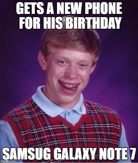 Bad Luck Brian Meme | GETS A NEW PHONE FOR HIS BIRTHDAY; SAMSUG GALAXY NOTE 7 | image tagged in memes,bad luck brian | made w/ Imgflip meme maker