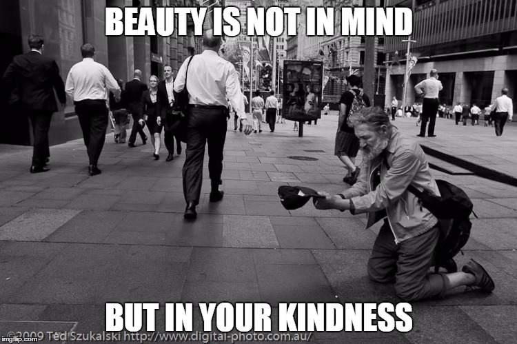 BEAUTY IS NOT IN MIND; BUT IN YOUR KINDNESS | image tagged in kindness | made w/ Imgflip meme maker