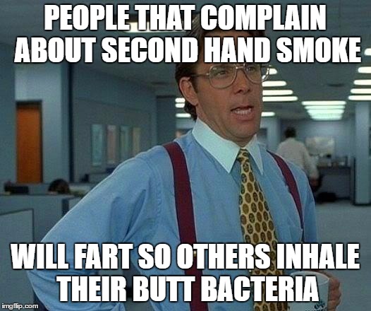 If You Smell a Fart You Have Inhaled Bacteria...Which is Worse ? | PEOPLE THAT COMPLAIN ABOUT SECOND HAND SMOKE; WILL FART SO OTHERS INHALE THEIR BUTT BACTERIA | image tagged in memes,that would be great,farts,second hand smoke | made w/ Imgflip meme maker