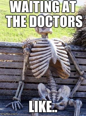 Waiting Skeleton Meme |  WAITING AT THE DOCTORS; LIKE.. | image tagged in memes,waiting skeleton | made w/ Imgflip meme maker