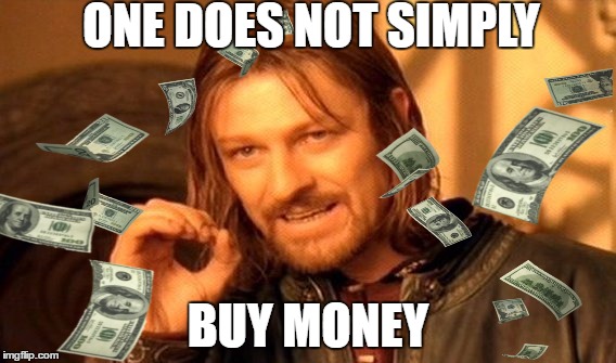 ONE DOES NOT SIMPLY; BUY MONEY | image tagged in one does not simply | made w/ Imgflip meme maker
