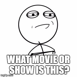 WHAT MOVIE OR SHOW IS THIS? | made w/ Imgflip meme maker