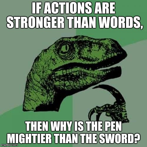 Philosoraptor | IF ACTIONS ARE STRONGER THAN WORDS, THEN WHY IS THE PEN MIGHTIER THAN THE SWORD? | image tagged in memes,philosoraptor | made w/ Imgflip meme maker