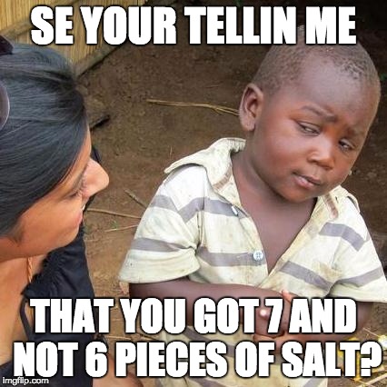 Third World Skeptical Kid | SE YOUR TELLIN ME; THAT YOU GOT 7 AND NOT 6 PIECES OF SALT? | image tagged in memes,third world skeptical kid | made w/ Imgflip meme maker