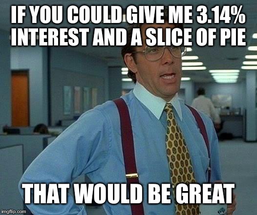 That Would Be Great Meme | IF YOU COULD GIVE ME 3.14% INTEREST AND A SLICE OF PIE THAT WOULD BE GREAT | image tagged in memes,that would be great | made w/ Imgflip meme maker