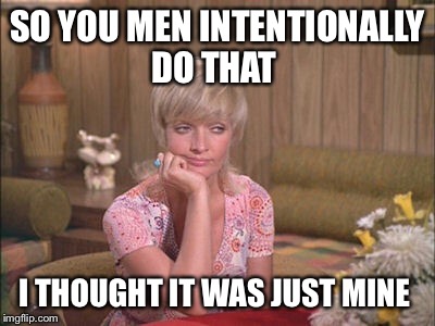 SO YOU MEN INTENTIONALLY DO THAT I THOUGHT IT WAS JUST MINE | made w/ Imgflip meme maker
