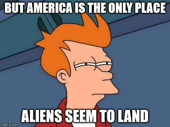 Futurama Fry Meme | BUT AMERICA IS THE ONLY PLACE ALIENS SEEM TO LAND | image tagged in memes,futurama fry | made w/ Imgflip meme maker