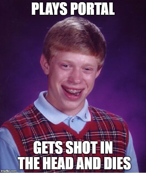 Bad Luck Brian | PLAYS PORTAL; GETS SHOT IN THE HEAD AND DIES | image tagged in memes,bad luck brian | made w/ Imgflip meme maker