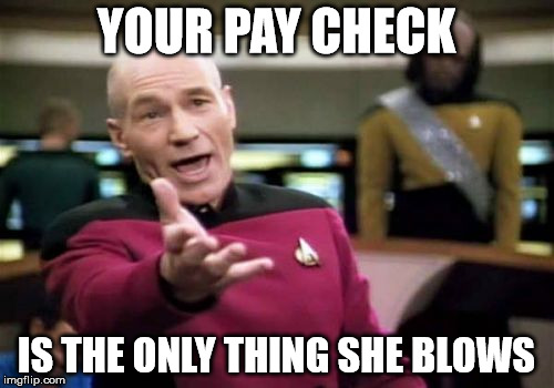Picard Wtf Meme | YOUR PAY CHECK IS THE ONLY THING SHE BLOWS | image tagged in memes,picard wtf | made w/ Imgflip meme maker