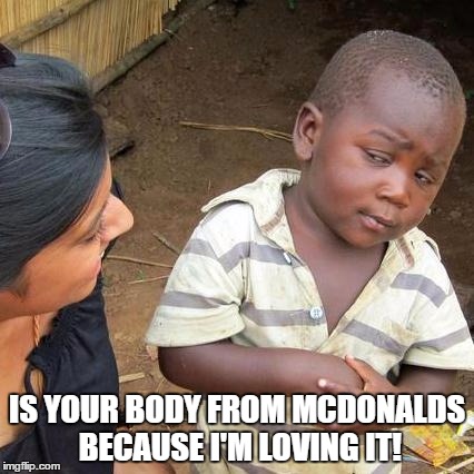 Third World Skeptical Kid Meme | IS YOUR BODY FROM MCDONALDS BECAUSE I'M LOVING IT! | image tagged in memes,third world skeptical kid | made w/ Imgflip meme maker