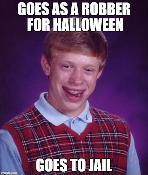 It's probably happened before | GOES AS A ROBBER FOR HALLOWEEN; GOES TO JAIL | image tagged in memes,bad luck brian | made w/ Imgflip meme maker