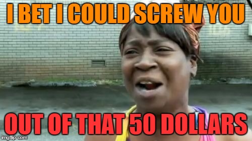 Ain't Nobody Got Time For That Meme | I BET I COULD SCREW YOU OUT OF THAT 50 DOLLARS | image tagged in memes,aint nobody got time for that | made w/ Imgflip meme maker