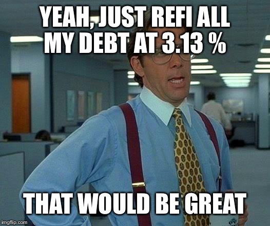 That Would Be Great Meme | YEAH, JUST REFI ALL MY DEBT AT 3.13 % THAT WOULD BE GREAT | image tagged in memes,that would be great | made w/ Imgflip meme maker