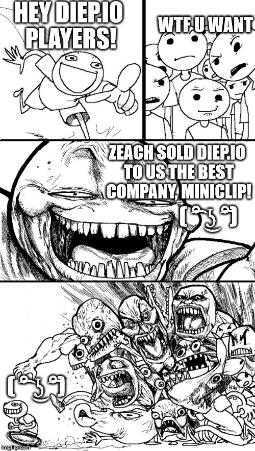 Hey Internet Meme | WTF U WANT; HEY DIEP.IO PLAYERS! ZEACH SOLD DIEP.IO TO US THE BEST COMPANY, MINICLIP! ( ͡° ͜ʖ ͡°); ( ͡° ͜ʖ ͡°) | image tagged in memes,hey internet | made w/ Imgflip meme maker