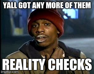 Reality Checks | YALL GOT ANY MORE OF THEM; REALITY CHECKS | image tagged in memes,yall got any more of,reality | made w/ Imgflip meme maker