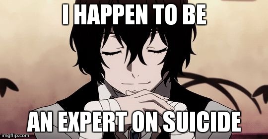 I HAPPEN TO BE; AN EXPERT ON SUICIDE | image tagged in dazai | made w/ Imgflip meme maker