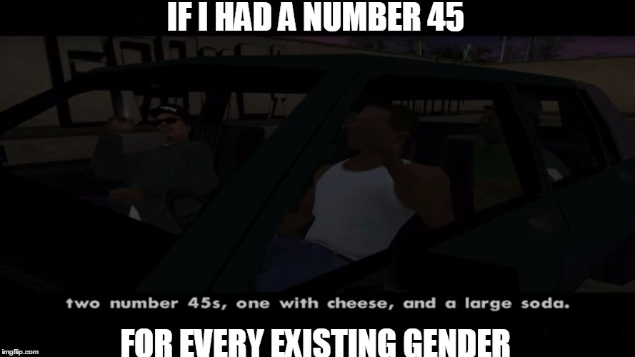 Big Smokes order  | IF I HAD A NUMBER 45; FOR EVERY EXISTING GENDER | image tagged in big smokes order,memes,gta,big smoke,gender,dank memes dom | made w/ Imgflip meme maker