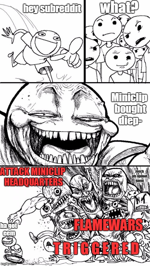 Hey Internet Meme | what? hey subreddit; Miniclip bought diep-; ATTACK MINICLIP HEADQUARTERS; zeech pls updoot gaem; FLAMEWARS; ha got eem; T R I G G E R E D | image tagged in memes,hey internet | made w/ Imgflip meme maker